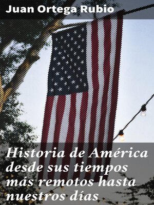 cover image of Historia de América desde sus tiempos más remotos hasta nuestros días